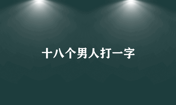 十八个男人打一字