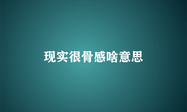 现实很骨感啥意思