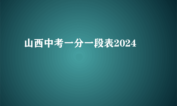 山西中考一分一段表2024