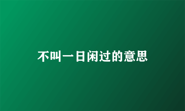 不叫一日闲过的意思