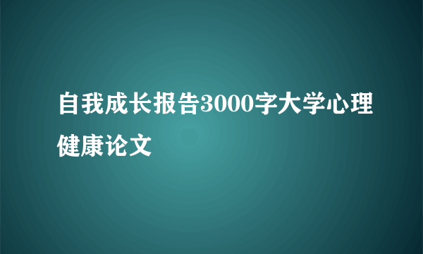 自我成长报告3000字大学心理健康论文