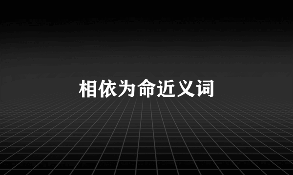 相依为命近义词