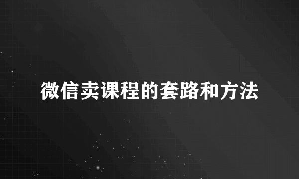 微信卖课程的套路和方法