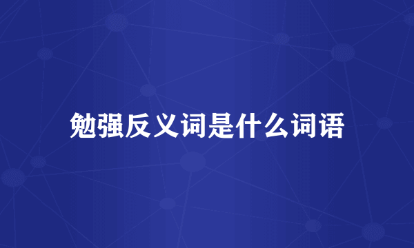 勉强反义词是什么词语