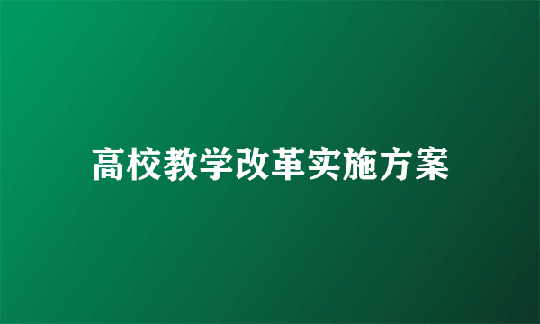 高校教学改革实施方案