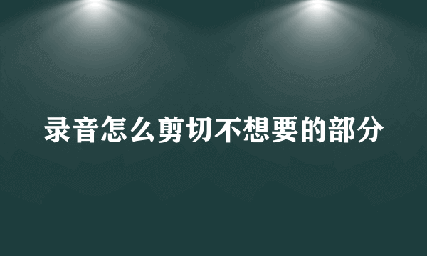 录音怎么剪切不想要的部分