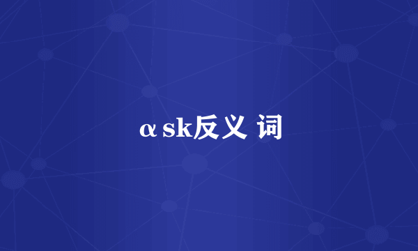 αsk反义 词