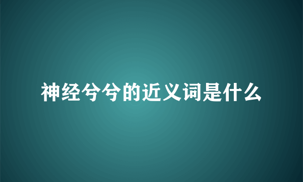 神经兮兮的近义词是什么