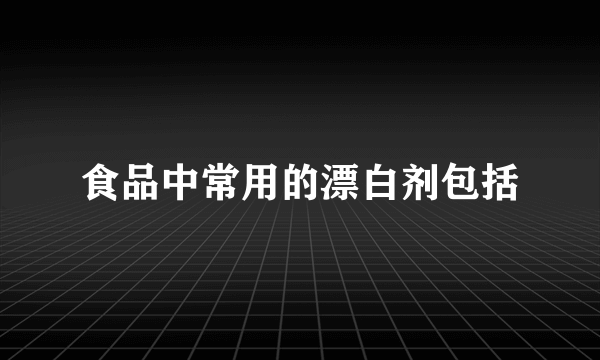 食品中常用的漂白剂包括