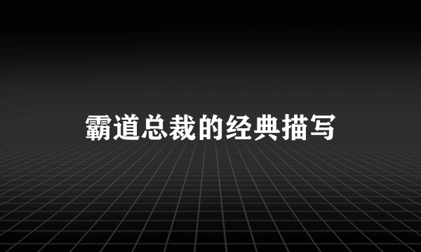 霸道总裁的经典描写