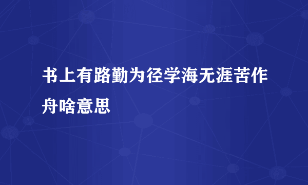书上有路勤为径学海无涯苦作舟啥意思