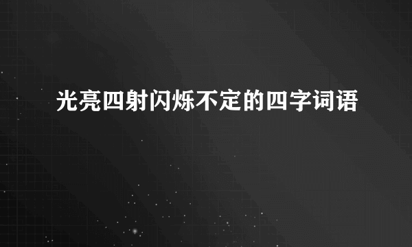 光亮四射闪烁不定的四字词语