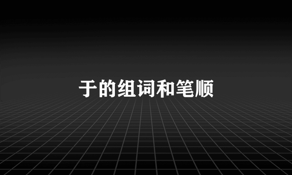 于的组词和笔顺