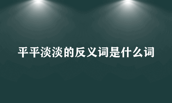 平平淡淡的反义词是什么词