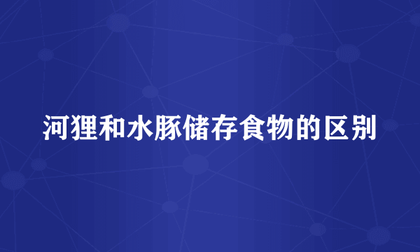 河狸和水豚储存食物的区别