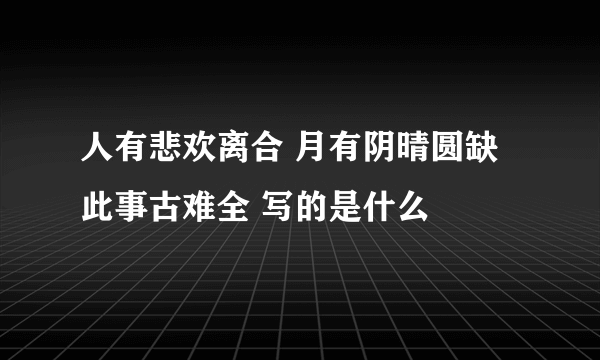 人有悲欢离合 月有阴晴圆缺 此事古难全 写的是什么