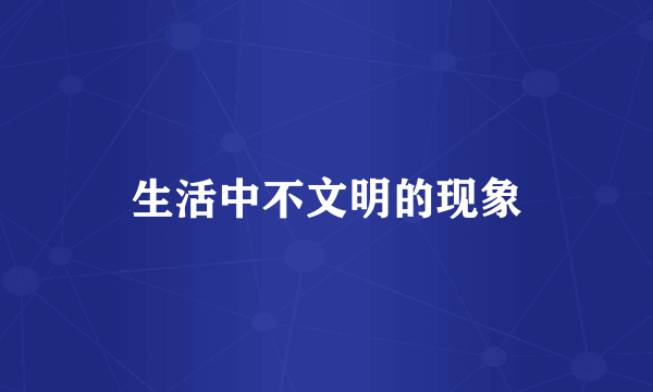 生活中不文明的现象