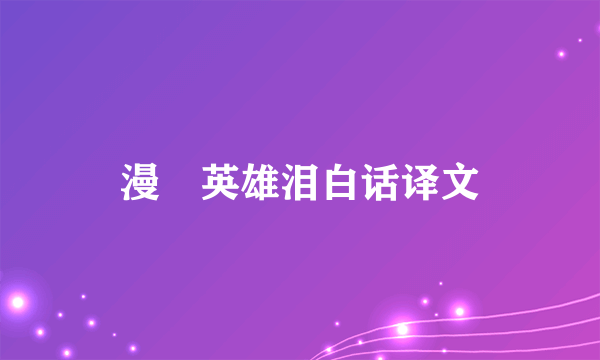漫揾英雄泪白话译文