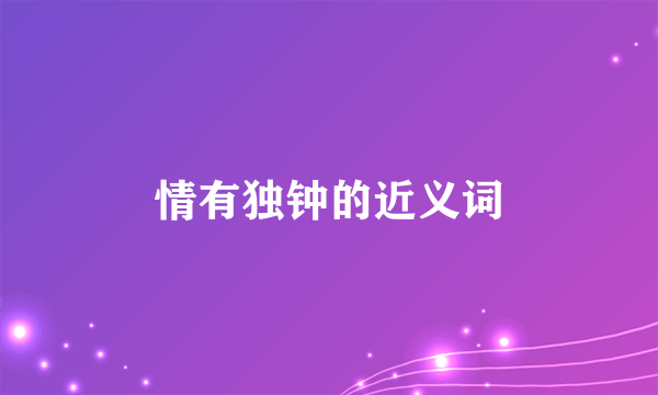 情有独钟的近义词