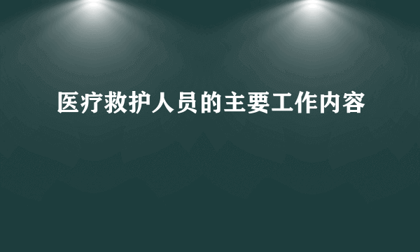 医疗救护人员的主要工作内容