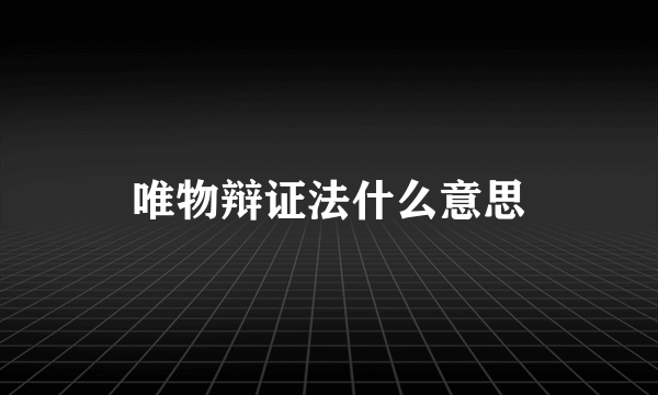 唯物辩证法什么意思