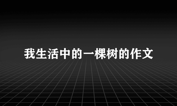 我生活中的一棵树的作文