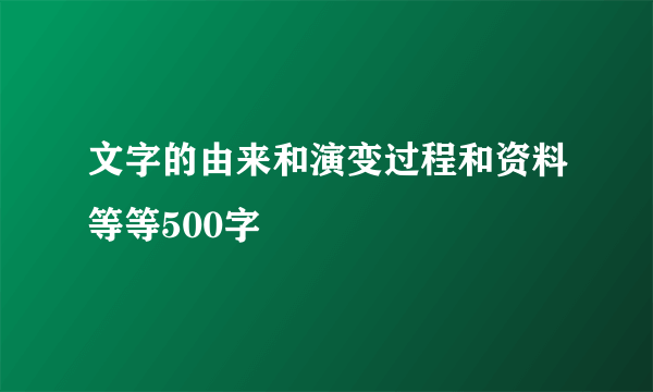 文字的由来和演变过程和资料等等500字