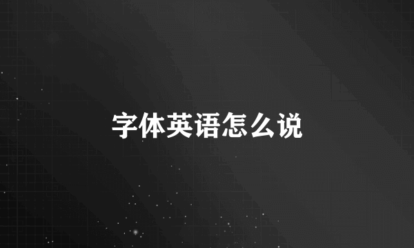 字体英语怎么说