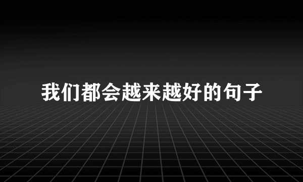 我们都会越来越好的句子