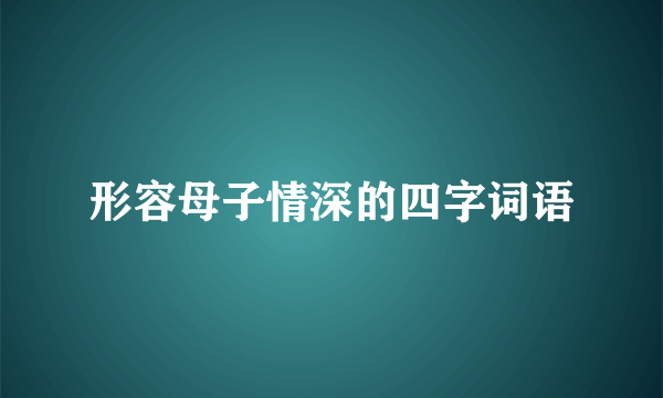 形容母子情深的四字词语