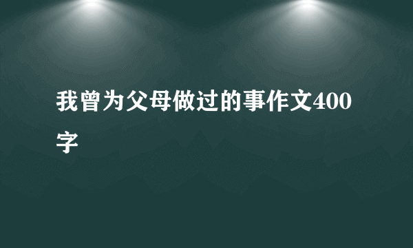 我曾为父母做过的事作文400字