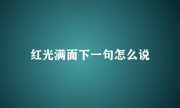 红光满面下一句怎么说