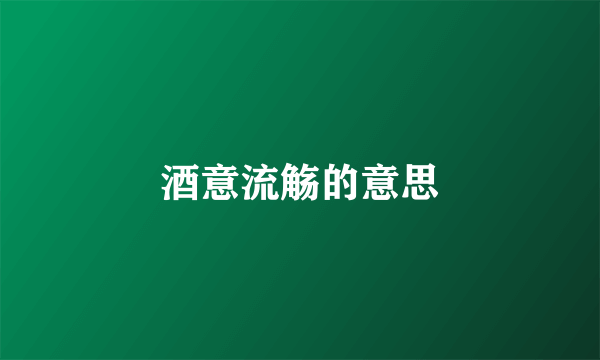 酒意流觞的意思