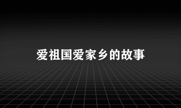 爱祖国爱家乡的故事