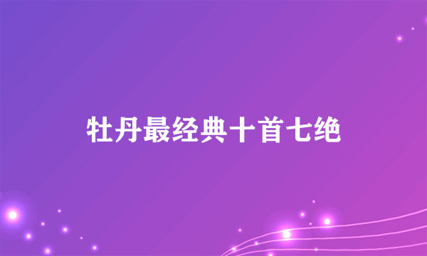 牡丹最经典十首七绝