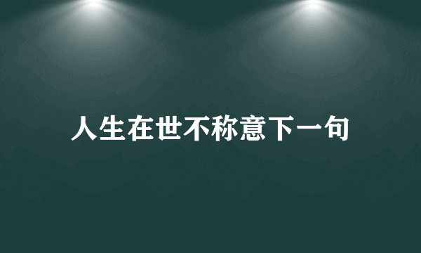 人生在世不称意下一句