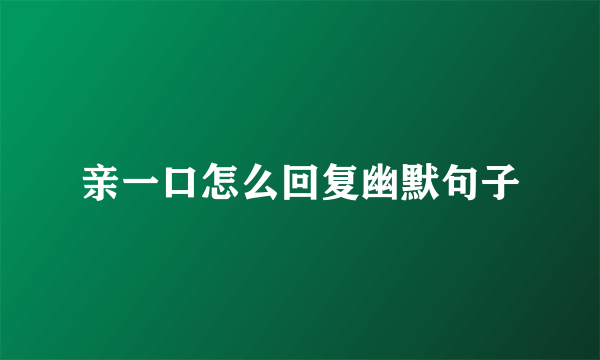 亲一口怎么回复幽默句子