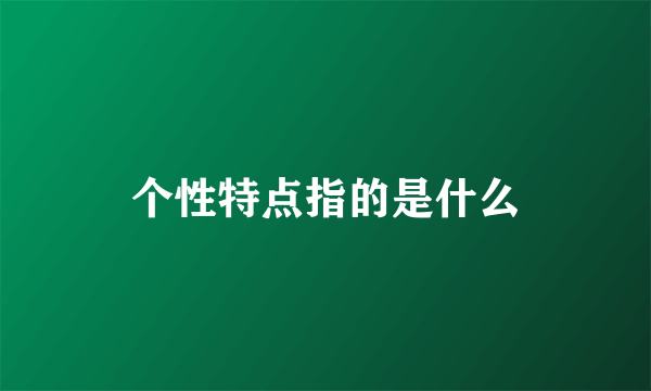 个性特点指的是什么