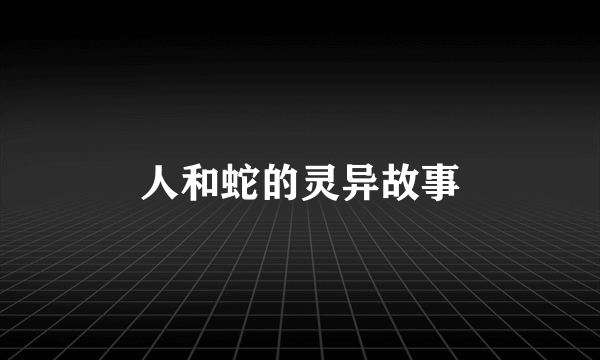 人和蛇的灵异故事