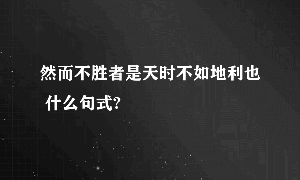 然而不胜者是天时不如地利也 什么句式?