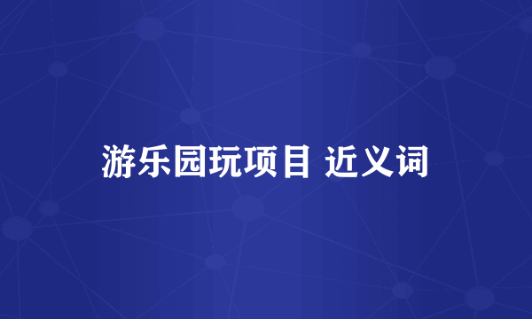 游乐园玩项目 近义词