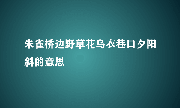朱雀桥边野草花乌衣巷口夕阳斜的意思