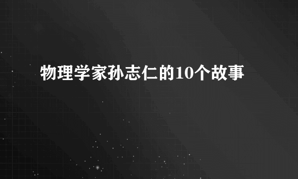 物理学家孙志仁的10个故事