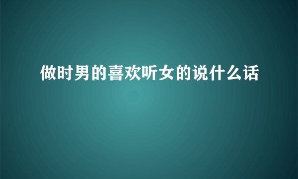 做时男的喜欢听女的说什么话