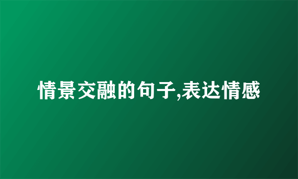 情景交融的句子,表达情感