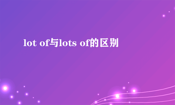 lot of与lots of的区别