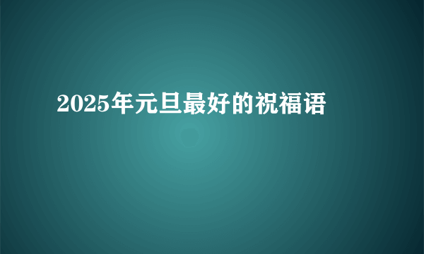 2025年元旦最好的祝福语