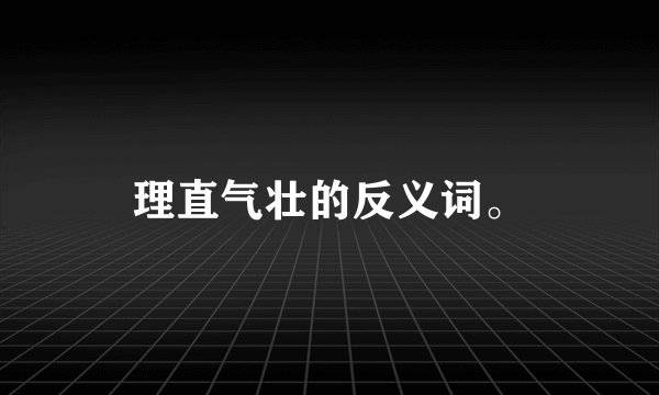 理直气壮的反义词。