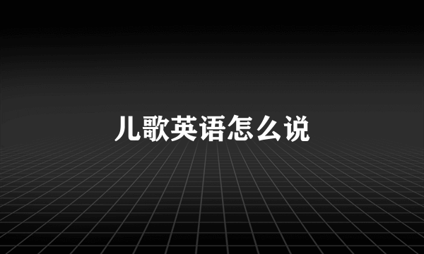 儿歌英语怎么说