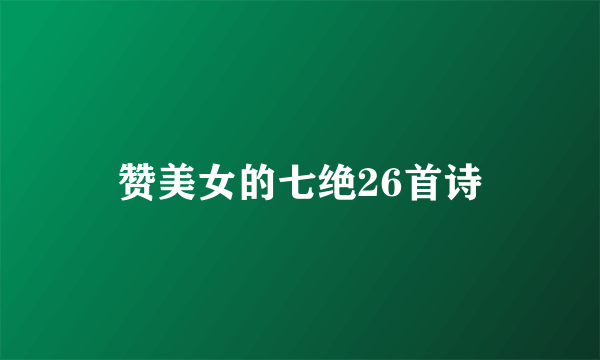 赞美女的七绝26首诗